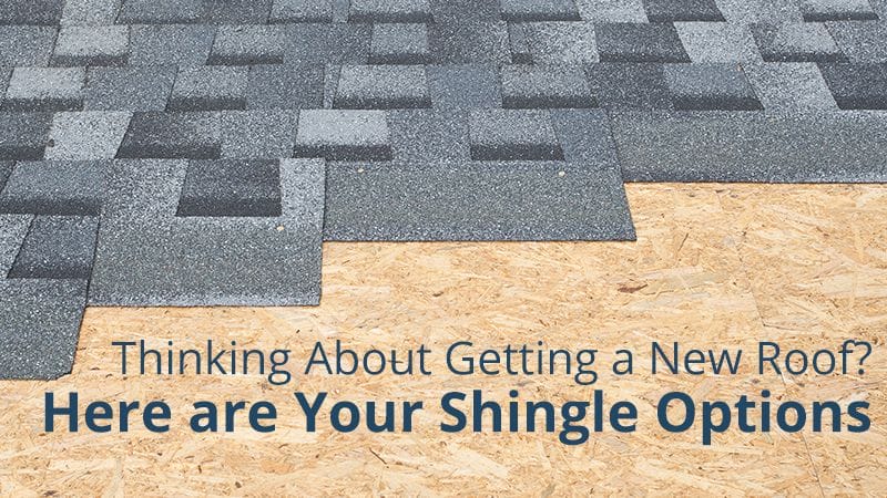 THINKING ABOUT GETTING A NEW ROOF? HERE ARE YOUR SHINGLE OPTIONS